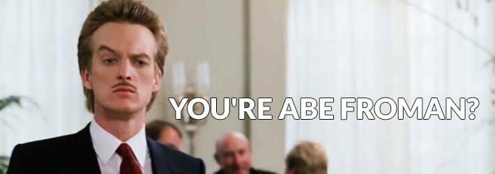 You're Abe Froman? You're Abe Froman?